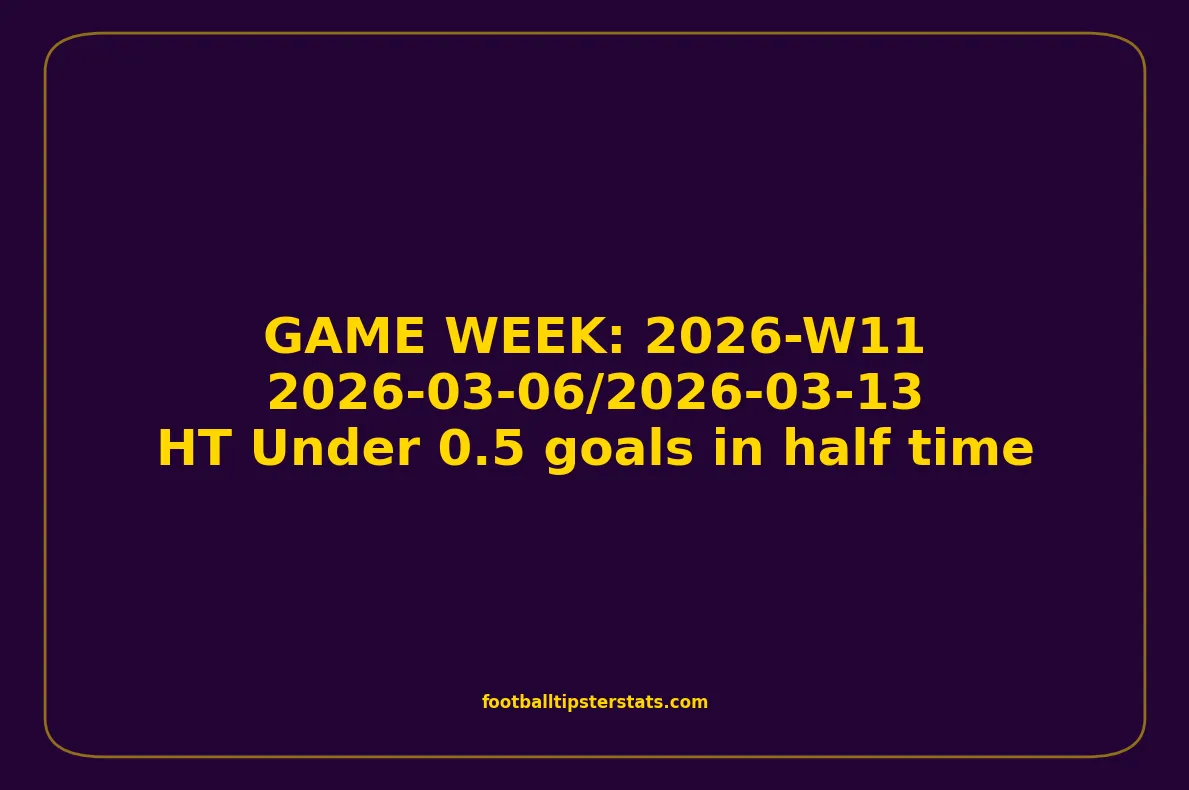 GAME WEEK 11, March 06-13, 2026 - HT Under 0.5 goals in half time